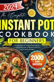 The Complete Instant Pot Cookbook for Beginners: 2000 Days of Easy, Time-Saving, and Delicious Recipes to Satisfy your taste buds—From Breakfast, Lunch, and Dinner to Desserts and Snacks cover image