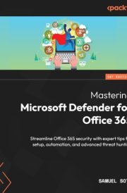 Mastering Microsoft Defender for Office 365 Streamline Office 365 Security with Expert Tips for Setup, Automation, and Advanced Threat Hunting cover image