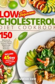 Low Cholesterol Diet Cookbook for Beginners: 150 Delicious & Easy Recipes to Support Heart Health and Maintain Wellness. Includes a 45-Day Meal Plan with Weekly Shopping Lists cover image