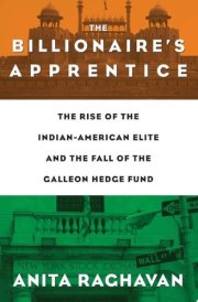 The Billionaire's Apprentice The Rise of The Indian-American Elite and The Fall of The Galleon Hedge Fund cover image