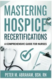 Mastering Hospice Recertifications: A Comprehensive Guide for Nurses (Empowering Excellence in Hospice: A Nurse's Toolkit for Best Practices) cover image