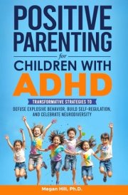 Positive Parenting for Children With ADHD: Transformative Strategies to Defuse Explosive Behavior, Build Self-Regulation, and Celebrate Neurodiversity cover image