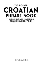 The Ultimate Croatian Phrase Book 1001 Croatian Phrases for Beginners and Beyond! cover image