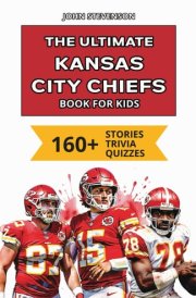 The Ultimate Kansas City Chiefs Book For Kids 160+ Fun, Surprising, And Educational Stories And Trivia Quizzes About Players And History cover image