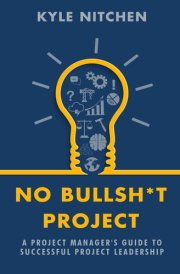 No Bullsh*t Project A Project Manager's Guide to Successful Project Leadership cover image