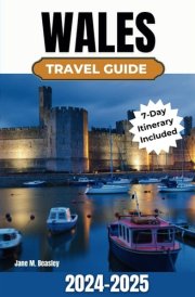 Wales Travel Guide 2024-2025: Discovering Nature's Wonderland, Breathtaking Landscapes, Dramatic Mountains, Peaceful Valleys, and Ancient Castles (Great Adventure Travel Guides) cover image