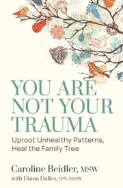 You Are Not Your Trauma Uproot Unhealthy Patterns, Heal the Family Tree cover image