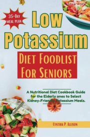 Low Potassium Diet Food List for Seniors: A Nutritional Diet Cookbook Guide for the Elderly ones to Select Kidney-Friendly Potassium Meals. (Everything Transforming Kidney Health) cover image