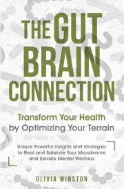 The Gut-Brain Connection: Transform Your Health by Optimizing Your Terrain: Unlock Powerful Insights and Strategies to Heal and Balance Your Microbiome and Elevate Mental Wellness cover image
