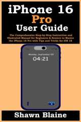 iPhone 16 Pro User Guide: The Comprehensive Step-by-Step Instruction and Illustrated Manual for Beginners & Seniors to Master the iPhone 16 Pro with Tips and Tricks for iOS 18 cover image