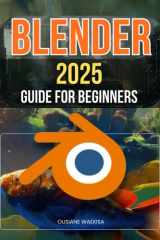 Blender 2025 Guide For Beginners: Master 3D Design, Animation, and Rendering Techniques with Step-by-Step Instructions cover image