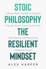 Stoic Philosophy The Resilient Mindset: Cultivate Peace, Strength & Discipline Through Stoicism for a Life Enriched with Meaning, Confidence and ... Leadership, Stoic Insight, and Daily Clarity) cover image