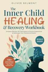 The Inner Child Healing & Recovery Workbook: 100+ Proven Ways to Reconnect with Your Most Authentic Self. Includes Effective CBT Techniques to Process Experiences & Rediscover Your Passions & Dreams cover image