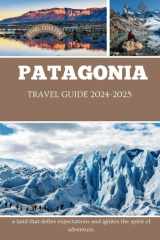 PATAGONIA TRAVEL GUIDE 2024-2025: A land that defies expectations and ignites the spirit of adventure cover image