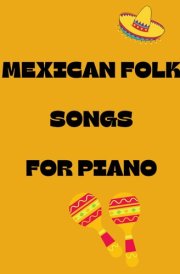 Mexican folk songs for piano: Selection of traditional mexicano melodies arranged for piano and voices cover image