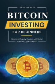 Bitcoin Investing for Beginners Unlocking Financial Freedom with Digital Gold and Cryptocurrency cover image