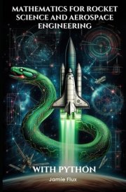 Mathematics for Rocket Science and Aerospace Engineering: Mastering the Rocket Equation and Propulsion Calculations with Python (Mastering Space ... for Rocket Science and Aerospace Engineering) cover image
