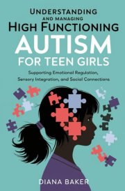 Understanding and Managing High Functioning Autism for Teen Girls: Supporting Emotional Regulation,Sensory Integration and social connections cover image