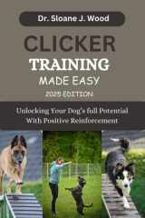 CLICKER TRAINING MADE EASY: Unlocking Your Dog's Full Potential With Positive Reinforcement (EVERYTHING DOGS) cover image