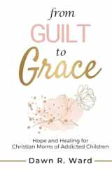 From Guilt to Grace Hope and Healing for Christian Moms of Addicted Children cover image
