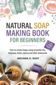 Natural Soap Making Book for Beginners: How to create Soaps using essential oils, beeswax, herbs, spices and other botanicals cover image