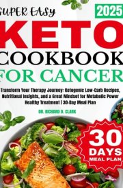 Super Easy Keto for Cancer Cookbook: Transform Your Therapy Journey: Ketogenic Low-Carb Recipes, Nutritional Insights, and a Great Mindset for Metabolic Power Healthy Treatment | 30-Day Meal Plan cover image