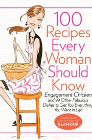 100 Recipes Every Woman Should Know Engagement Chicken and 99 Other Fabulous Dishes to Get You Everything You Want In Life cover image