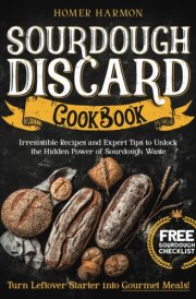 Sourdough Discard Cookbook: Irresistible Recipes and Expert Tips to Unlock the Hidden Power of Sourdough Waste and Turn Leftover Starter into Gourmet Meals! cover image