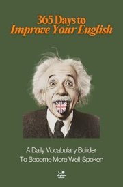 365 Days to Improve Your English A Daily Vocabulary Builder to Become More Well-Spoken - Unlock 1,000+ Words to Boost Your Vocabulary and Communication cover image