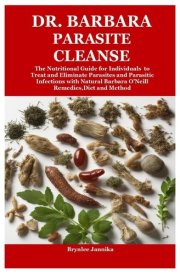 Dr. Barbara Parasite Cleanse The Nutritional Guide for Individuals to Treat and Eliminate Parasites and Parasitic Infections with Natural Barbara O'Neill Remedies,Diet and Method cover image
