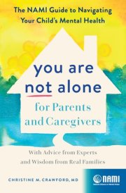 You Are Not Alone for Parents and Caregivers The NAMI Guide to Navigating Your Child's Mental Health--With Advice from Experts and Wisdom from Real Families cover image