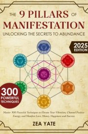 The 9 Pillars of Manifestation: Unlocking the Secrets to Abundance | Master 300 Powerful Techniques to Elevate Your Vibration, Channel Positive Energy, and Manifest Love, Money, Happiness and Success cover image