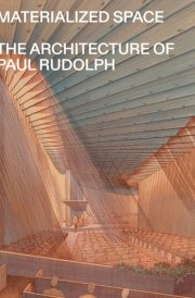 Materialized Space: The Architecture of Paul Rudolph cover image