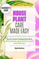 Houseplant Care Made Easy Your Go-To Resource to Help You Choose Plants, Optimize Plant Health, Grow with Confidence and Create Beautiful Indoor Spaces cover image