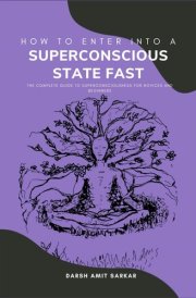 How to Enter into a Superconscious State Fast: The Complete Guide to Superconsciousness for Novices and Beginners cover image