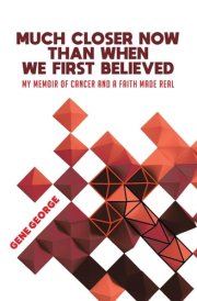 Much Closer Now Than When We First Believed My Memoir of Cancer and a Faith Made Real cover image