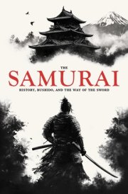 The Samurai: History, Bushido, and the Way of the Sword cover image