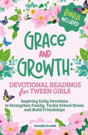Grace and Growth: Devotional Readings for Tween Girls: Inspiring Daily Devotions to Strengthen Family, Tackle School Stress, and Build Friendships cover image