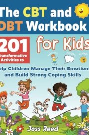 The CBT and DBT Workbook for Kids: 201 Transformative Activities to Help Children Manage Their Emotions and Build Strong Coping Skills (Dialectical Behavior and Cognitive Behavioral Therapy) cover image