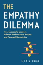The Empathy Dilemma How Successful Leaders Balance Performance, People, and Personal Boundaries cover image