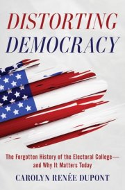 Distorting Democracy The Forgotten History of the Electoral College—and Why It Matters Today cover image