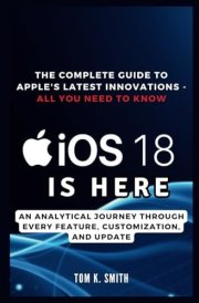 iOS 18 is Here: The Complete Guide to Apple's Latest Innovations - All You Need to Know: An Analytical Journey Through Every Feature, Customization, and Update (Gadget Reviews, Guide etc..) cover image