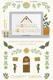 The Working Homemaker Employed Christian Moms Desiring a Thriving Homelife cover image