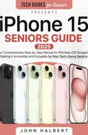 iPhone 15 Seniors Guide: Your Comprehensive Step-by-Step Manual for Effortless iOS Navigation, Making It Accessible and Enjoyable for Non-Tech-Savvy Seniors cover image