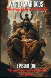 World War Gods: The Biography of Yahweh: Episode One: The gods are real and they're not happy (World War Gods Series) cover image