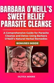 Barbara O’Neill’s Sweet Relief Parasite Cleanse: A Comprehensive Guide for Parasite Cleanse and Detox Using Barbara O’Neill’s Natural Herbal Remedies cover image