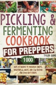 Pickling and Fermenting Cookbook for Preppers: 1000 Days of Recipes to Preserve Fruits, Vegetables, Meat, and Fish Before the Food Riot Starts cover image