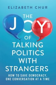 The Joy of Talking Politics with Strangers How to Save Democracy, One Conversation at a Time cover image