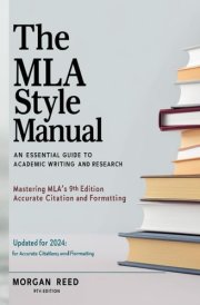 The MLA Style Manual: An Essential Guide to Academic Writing and Research: Updated for 2024: Mastering MLA’s 9th Edition for Accurate Citation and Formatting cover image