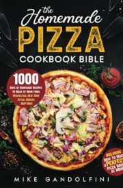 The Homemade Pizza Cookbook Bible: 1000 Days of Authentic Recipes to Make at Home from Neapolitan, New York Style, Cheesy, Deep Dish | Including How to Make Perfect Pizza Dough at Home cover image